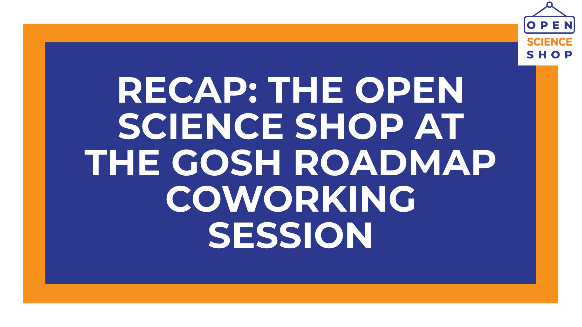 White text on blue and orange background reads "Recap: Open Science Shop at the GOSH Roadmap coworking session"