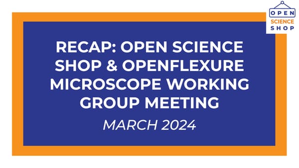 White text on a blue background reads "Recap: Open Science Shop & OpenFlexure Microscope Working Group Meeting, March 2024".